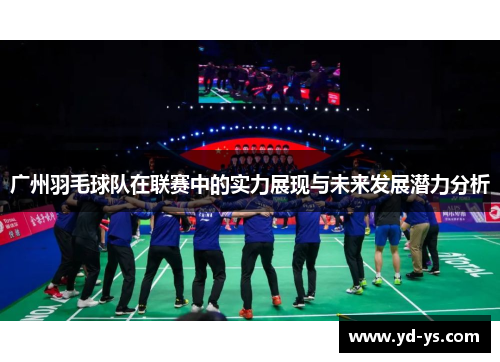 广州羽毛球队在联赛中的实力展现与未来发展潜力分析