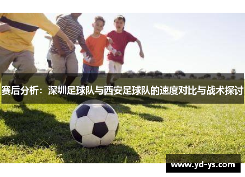 赛后分析：深圳足球队与西安足球队的速度对比与战术探讨