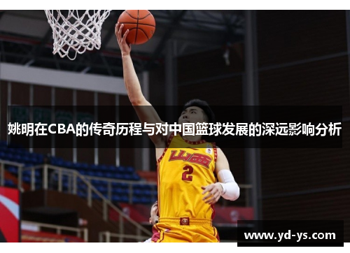 姚明在CBA的传奇历程与对中国篮球发展的深远影响分析